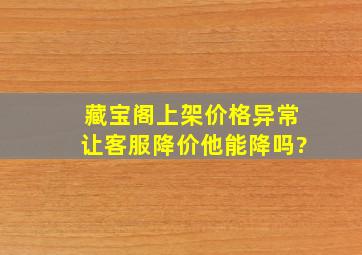 藏宝阁上架价格异常让客服降价他能降吗?