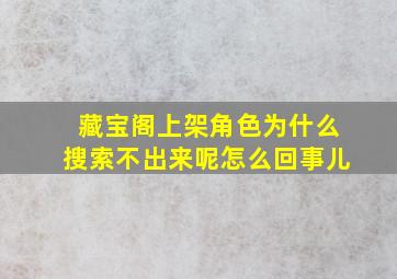 藏宝阁上架角色为什么搜索不出来呢怎么回事儿