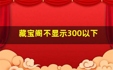 藏宝阁不显示300以下