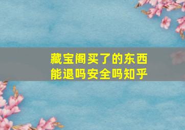 藏宝阁买了的东西能退吗安全吗知乎