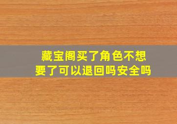 藏宝阁买了角色不想要了可以退回吗安全吗