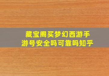 藏宝阁买梦幻西游手游号安全吗可靠吗知乎