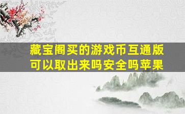 藏宝阁买的游戏币互通版可以取出来吗安全吗苹果