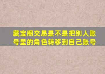 藏宝阁交易是不是把别人账号里的角色转移到自己账号