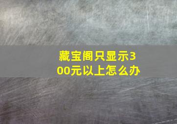 藏宝阁只显示300元以上怎么办