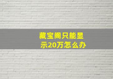 藏宝阁只能显示20万怎么办