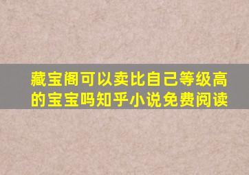 藏宝阁可以卖比自己等级高的宝宝吗知乎小说免费阅读