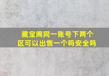 藏宝阁同一账号下两个区可以出售一个吗安全吗