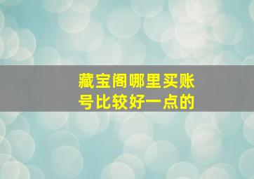 藏宝阁哪里买账号比较好一点的