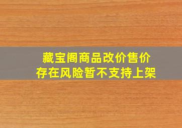 藏宝阁商品改价售价存在风险暂不支持上架