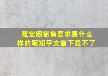 藏宝阁寄售要求是什么样的呢知乎文章下载不了