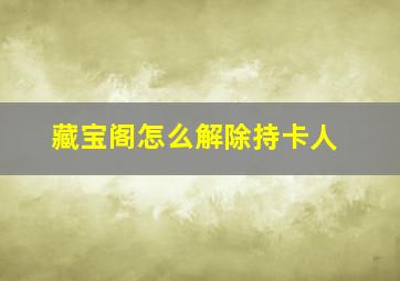 藏宝阁怎么解除持卡人