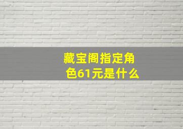 藏宝阁指定角色61元是什么