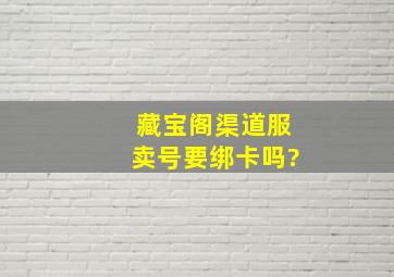 藏宝阁渠道服卖号要绑卡吗?