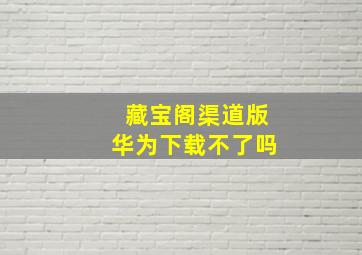 藏宝阁渠道版华为下载不了吗