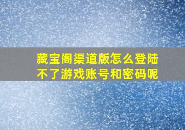 藏宝阁渠道版怎么登陆不了游戏账号和密码呢