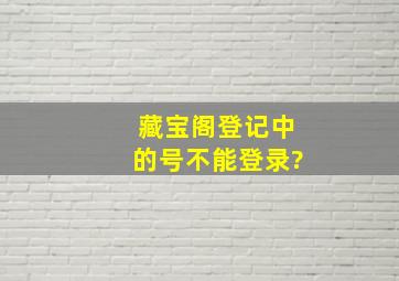 藏宝阁登记中的号不能登录?