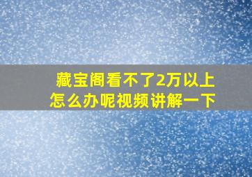 藏宝阁看不了2万以上怎么办呢视频讲解一下