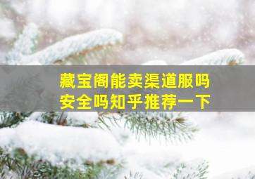 藏宝阁能卖渠道服吗安全吗知乎推荐一下