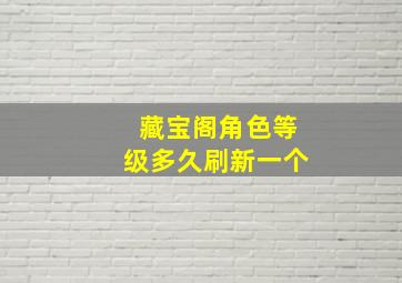 藏宝阁角色等级多久刷新一个