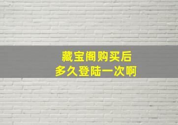 藏宝阁购买后多久登陆一次啊