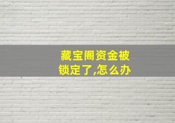 藏宝阁资金被锁定了,怎么办