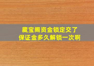 藏宝阁资金锁定交了保证金多久解锁一次啊