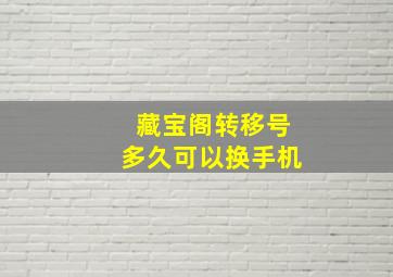 藏宝阁转移号多久可以换手机