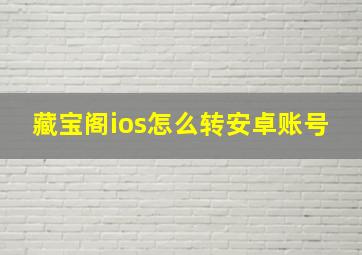 藏宝阁ios怎么转安卓账号