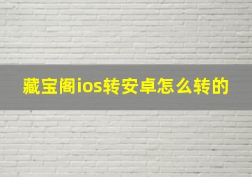 藏宝阁ios转安卓怎么转的