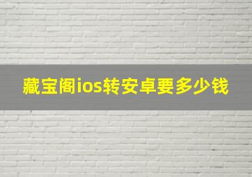 藏宝阁ios转安卓要多少钱