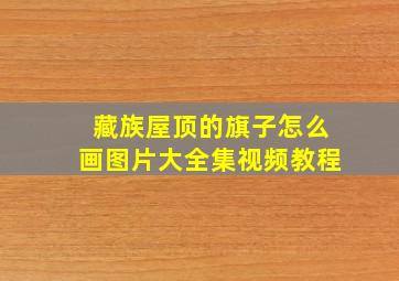 藏族屋顶的旗子怎么画图片大全集视频教程