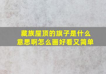 藏族屋顶的旗子是什么意思啊怎么画好看又简单