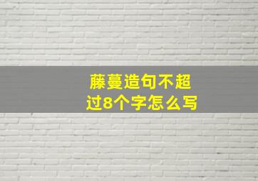 藤蔓造句不超过8个字怎么写