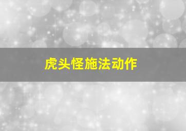 虎头怪施法动作