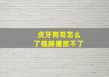 虎牙狗哥怎么了视频播放不了