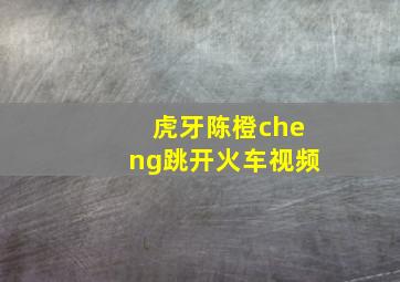 虎牙陈橙cheng跳开火车视频