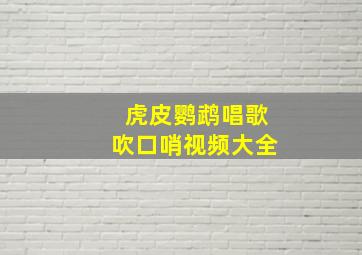 虎皮鹦鹉唱歌吹口哨视频大全