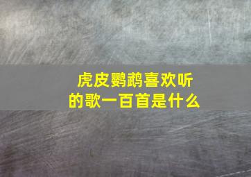 虎皮鹦鹉喜欢听的歌一百首是什么