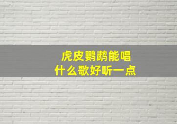 虎皮鹦鹉能唱什么歌好听一点