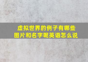 虚拟世界的例子有哪些图片和名字呢英语怎么说