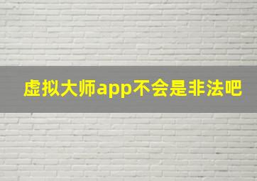 虚拟大师app不会是非法吧