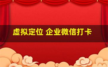 虚拟定位 企业微信打卡