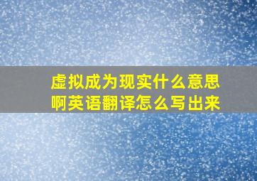 虚拟成为现实什么意思啊英语翻译怎么写出来