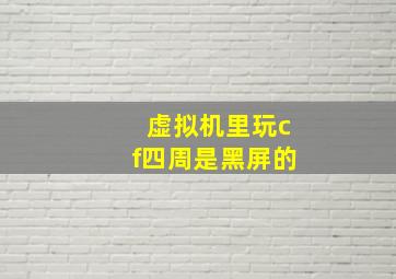 虚拟机里玩cf四周是黑屏的