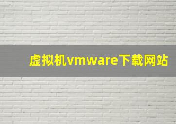 虚拟机vmware下载网站