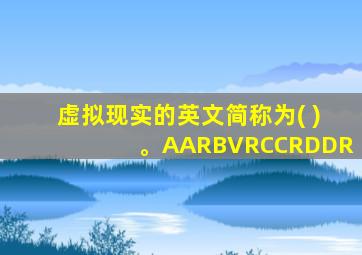 虚拟现实的英文简称为( )。AARBVRCCRDDR