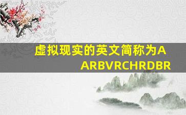 虚拟现实的英文简称为AARBVRCHRDBR