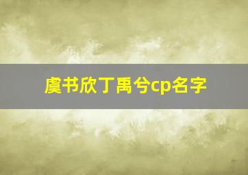 虞书欣丁禹兮cp名字