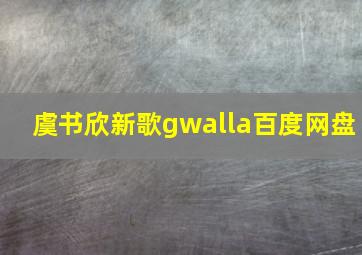 虞书欣新歌gwalla百度网盘